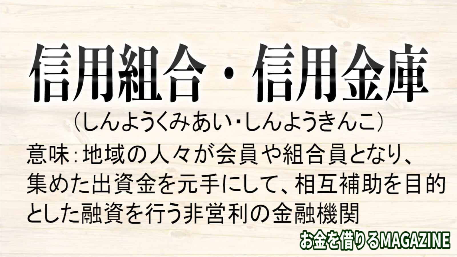 信用組合・信用金庫とは、地域の人々が会員や組合員となり、 集めた出資金を元手にして、相互補助を目的 とした融資を行う非営利の金融機関